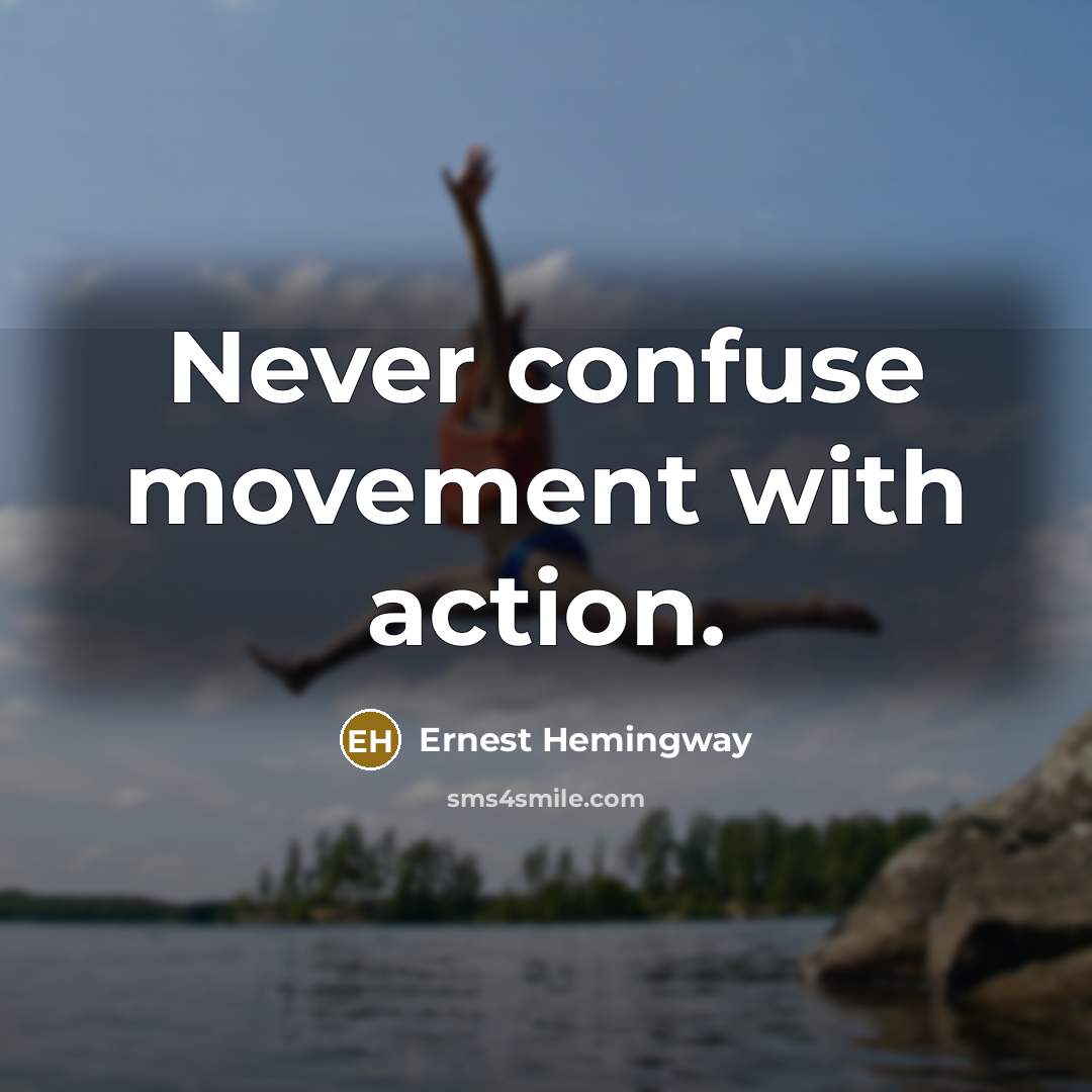 “Never confuse movement with action.” quote by Ernest Hemingway