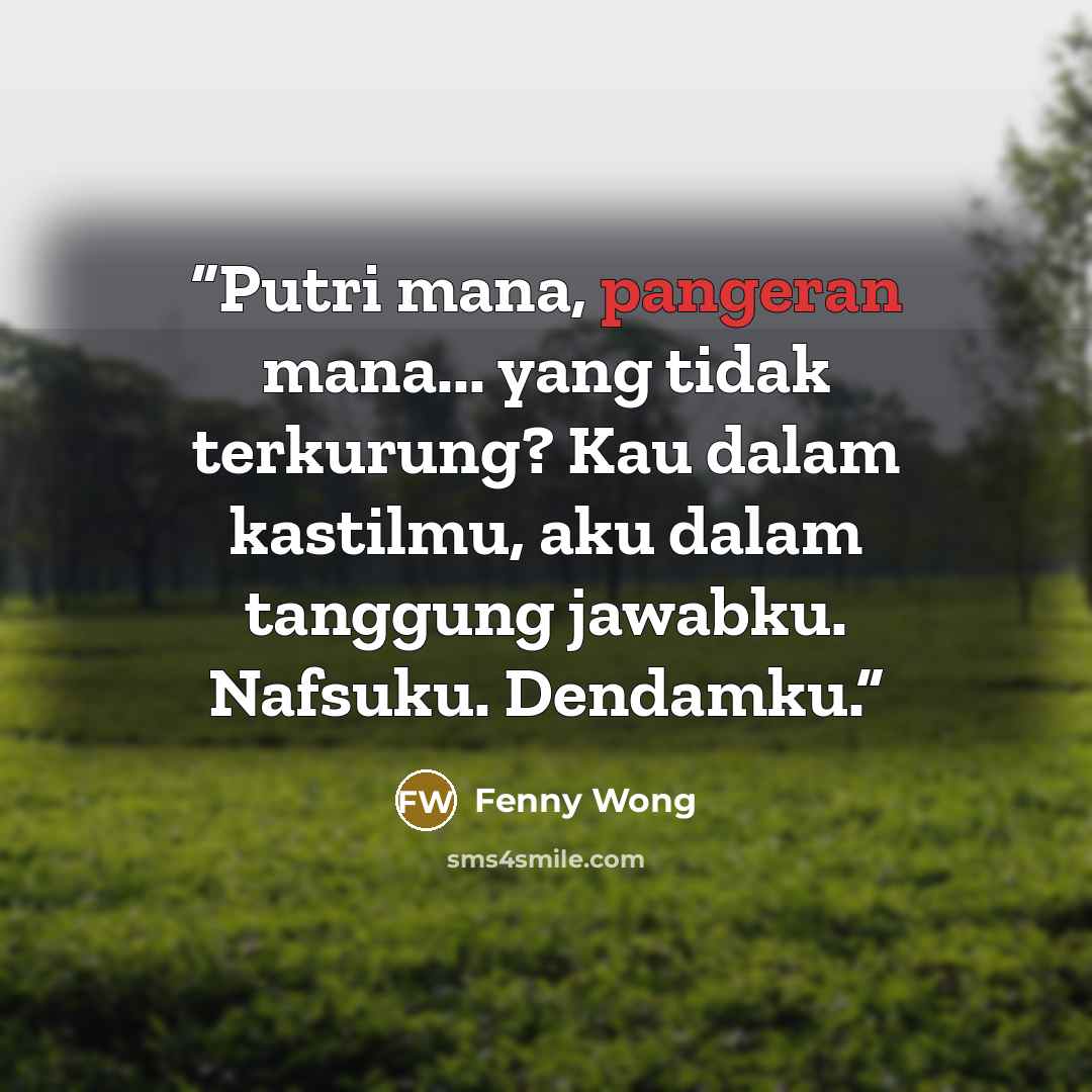 “Putri mana, pangeran mana... yang tidak terkurung? Kau dalam kastilmu, aku dalam tanggung jawabku. Nafsuku. Dendamku.” quote by Fenny Wong