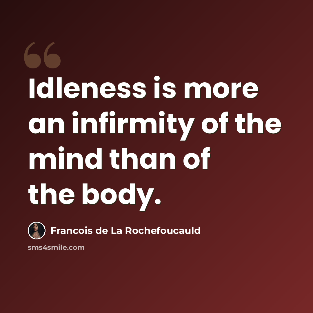 “Idleness is more an infirmity of the mind than of the body.” quote by Francois de La Rochefoucauld