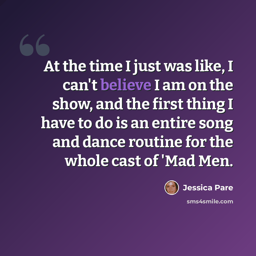 “At the time I just was like, I can't believe I am on the show, and the first thing I have to do is an entire song and dance routine for the whole cast of 'Mad Men.” quote by Jessica Pare