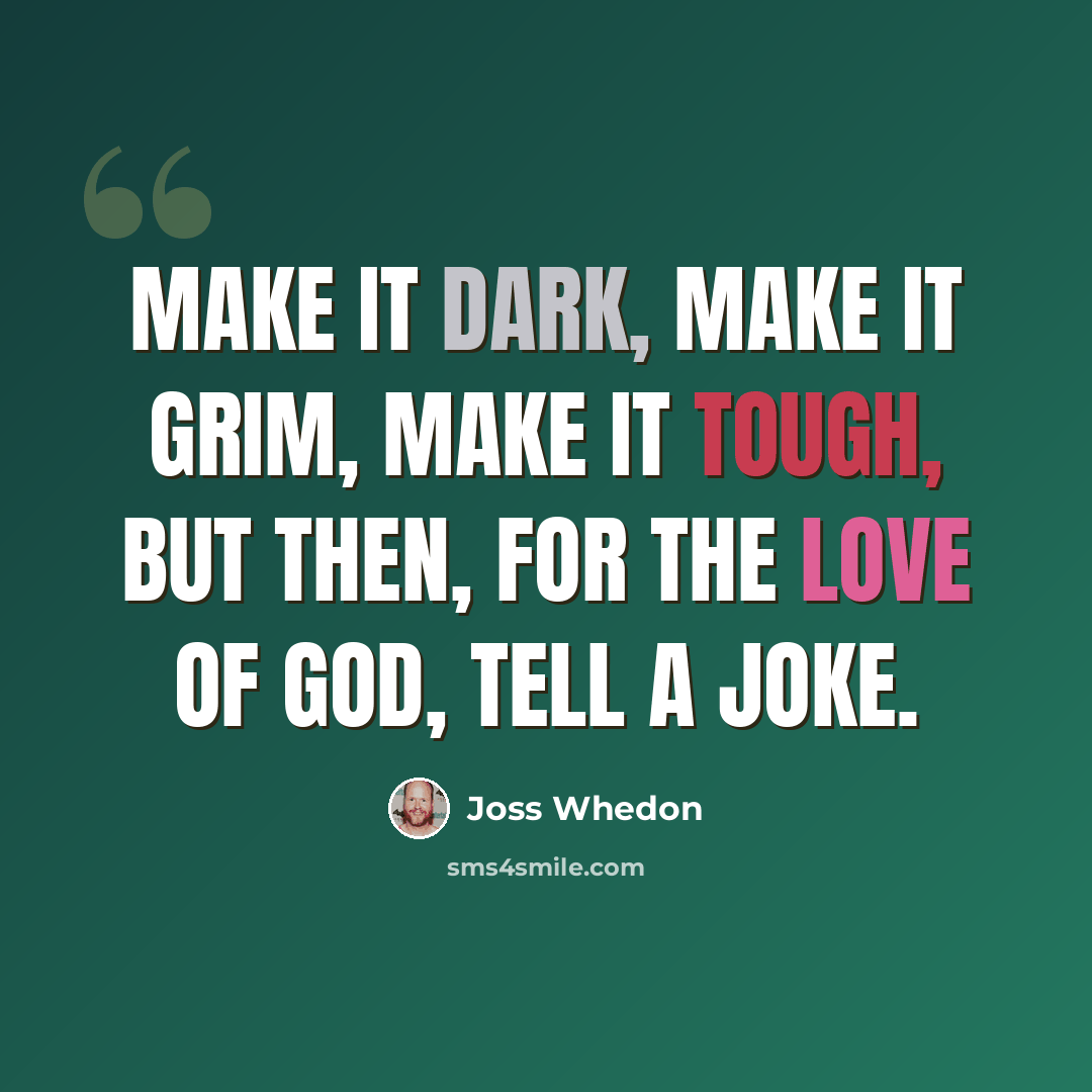 “Make it dark, make it grim, make it tough, but then, for the love of God, tell a joke.” quote by Joss Whedon