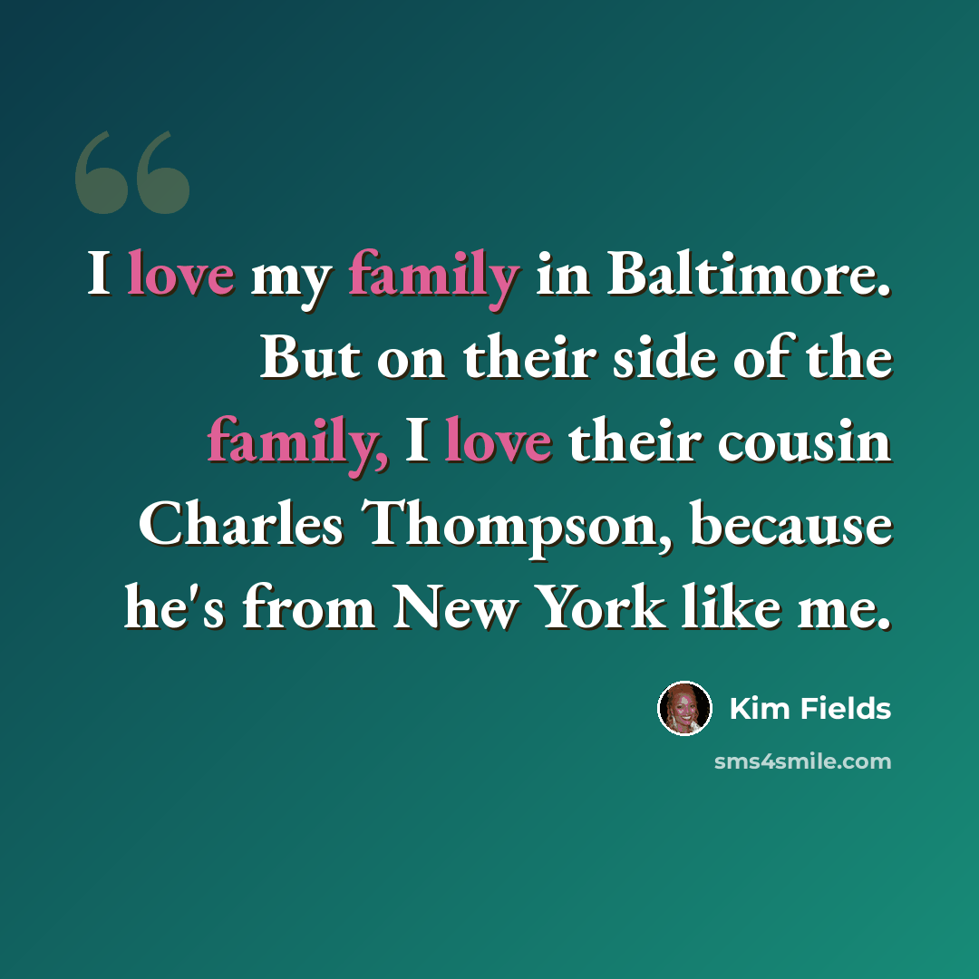 “I love my family in Baltimore. But on their side of the family, I love their cousin Charles Thompson, because he's from New York like me.” quote by Kim Fields