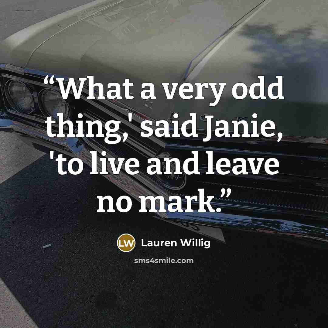 “What a very odd thing,' said Janie, 'to live and leave no mark.” quote by Lauren Willig