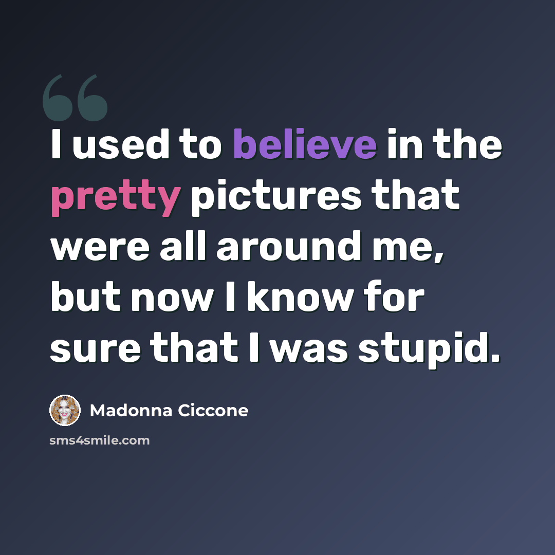 “I used to believe in the pretty pictures that were all around me, but now I know for sure that I was stupid.” quote by Madonna Ciccone