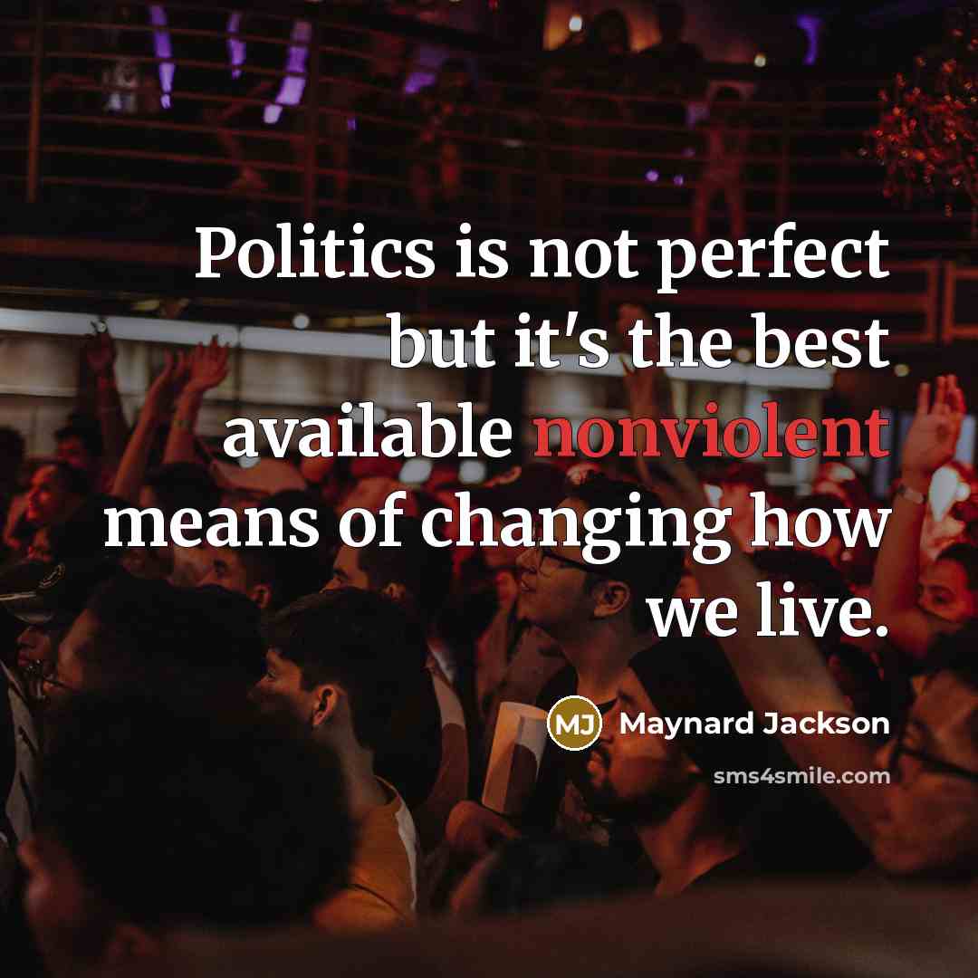 “Politics is not perfect but it's the best available nonviolent means of changing how we live.” quote by Maynard Jackson