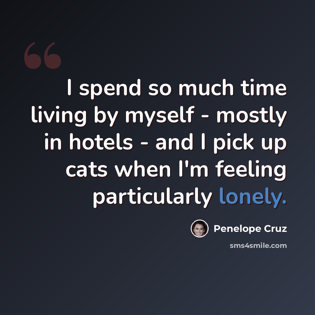 “I spend so much time living by myself - mostly in hotels - and I pick up cats when I'm feeling particularly lonely.” quote by Penelope Cruz