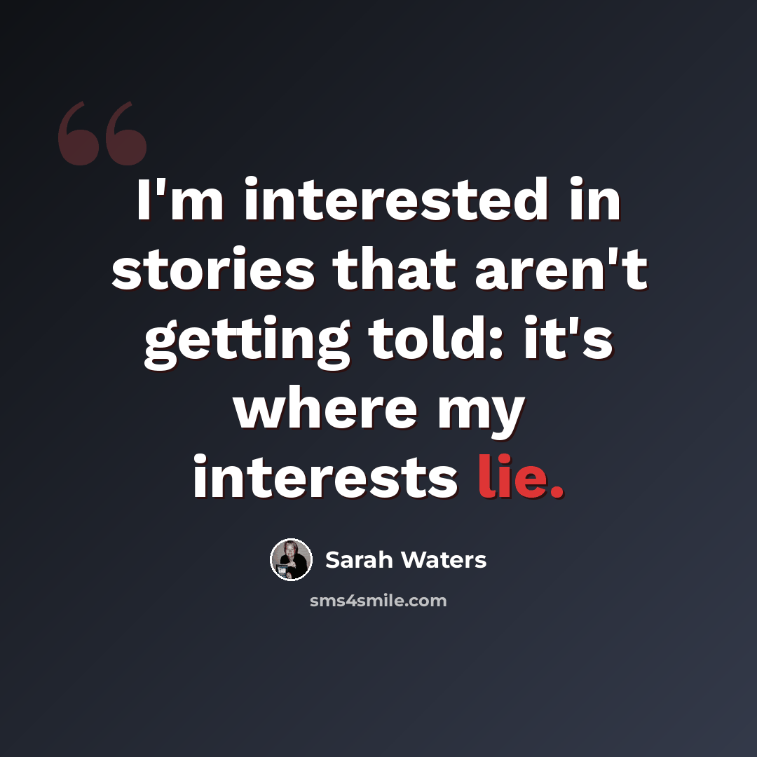 “I'm interested in stories that aren't getting told: it's where my interests lie.” quote by Sarah Waters