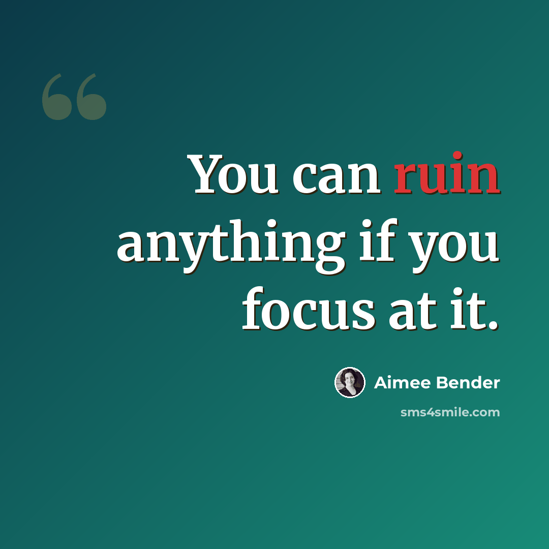 “You can ruin anything if you focus at it.” quote by Aimee Bender