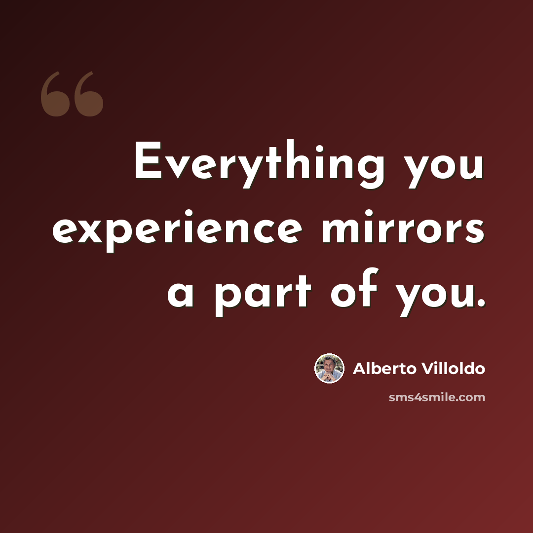 “Everything you experience mirrors a part of you.” quote by Alberto Villoldo