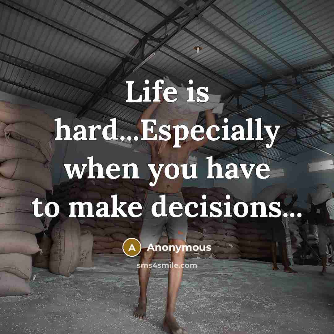 “Life is hard...Especially when you have to make decisions...” quote by Anonymous