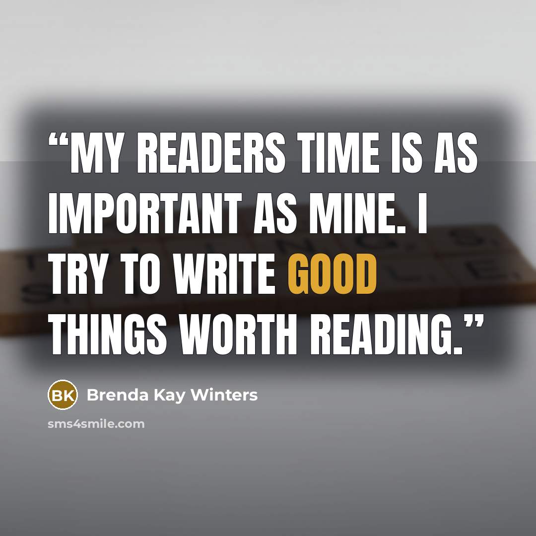 “My Readers time is as important as mine. I try to write good things worth reading.” quote by Brenda Kay Winters