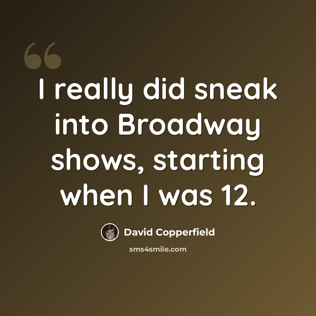 “I really did sneak into Broadway shows, starting when I was 12.” quote by David Copperfield