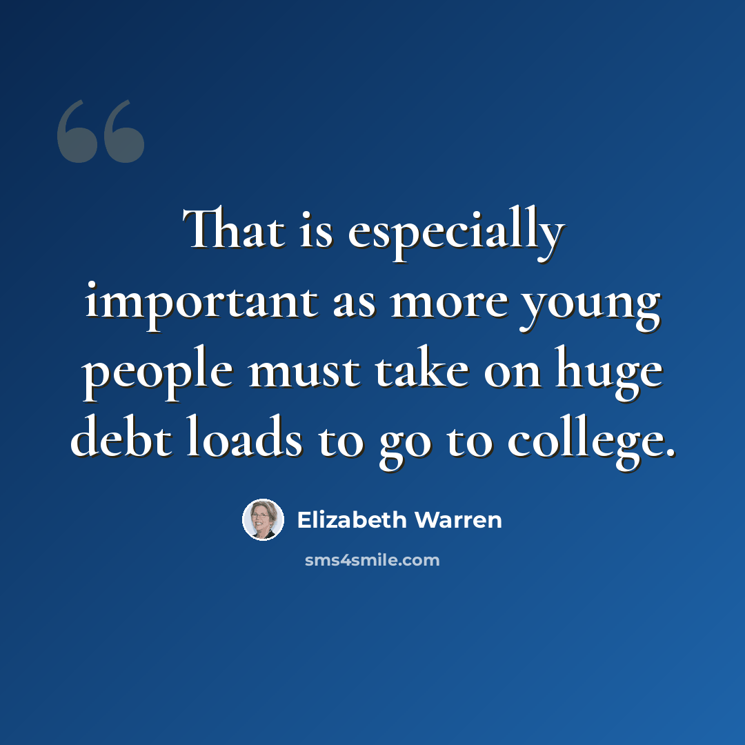 “That is especially important as more young people must take on huge debt loads to go to college.” quote by Elizabeth Warren