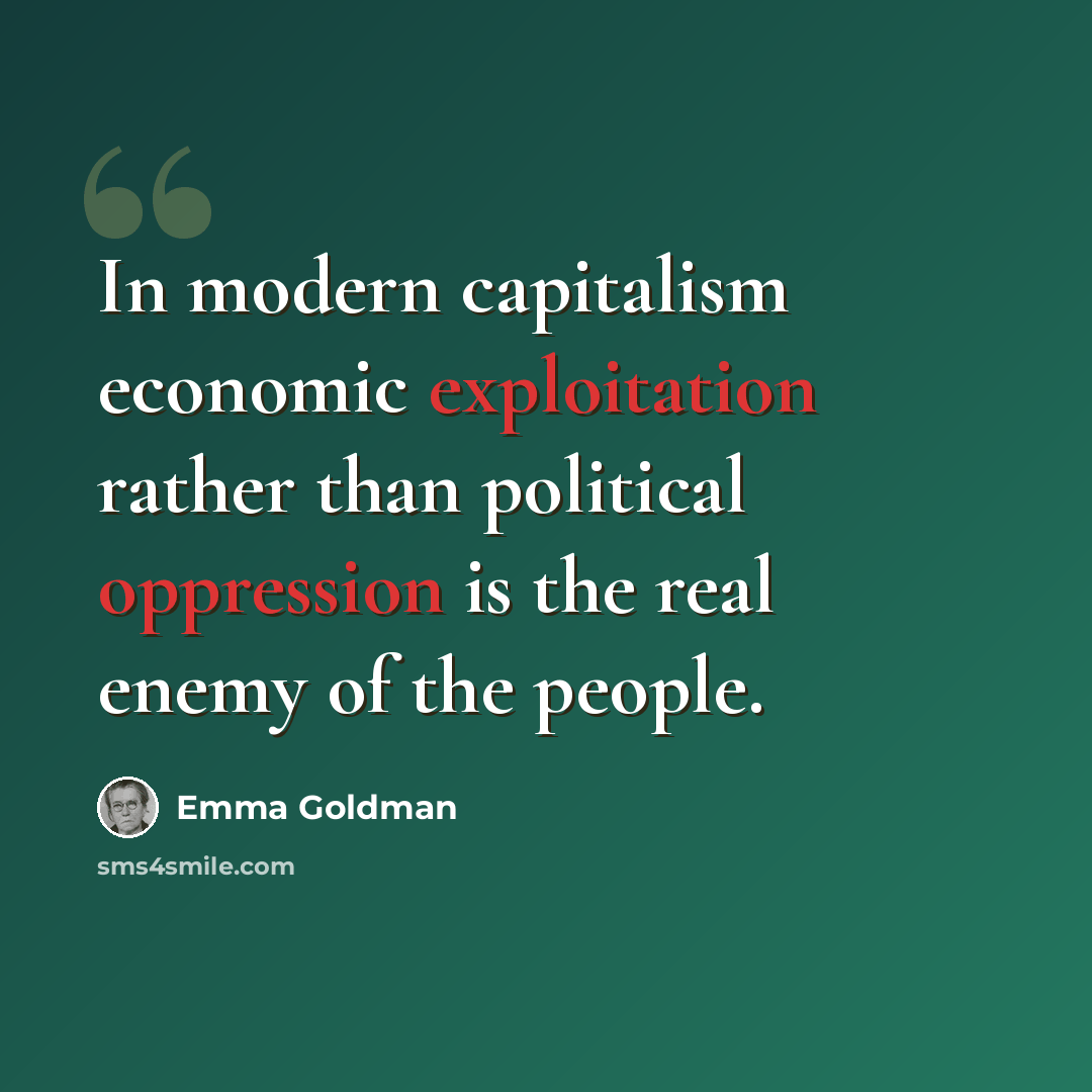 “In modern capitalism economic exploitation rather than political oppression is the real enemy of the people.” quote by Emma Goldman