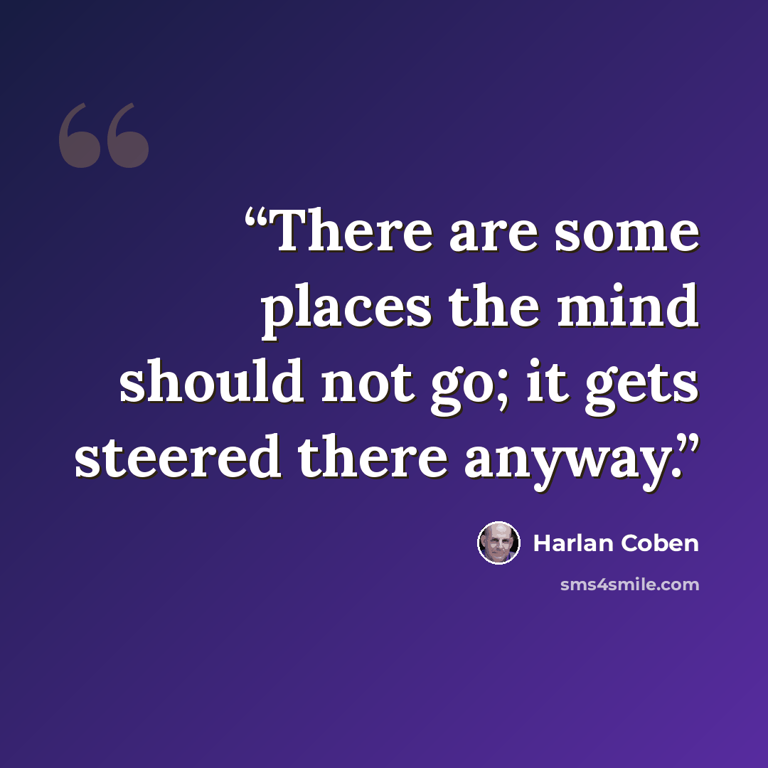 “There are some places the mind should not go; it gets steered there anyway.” quote by Harlan Coben