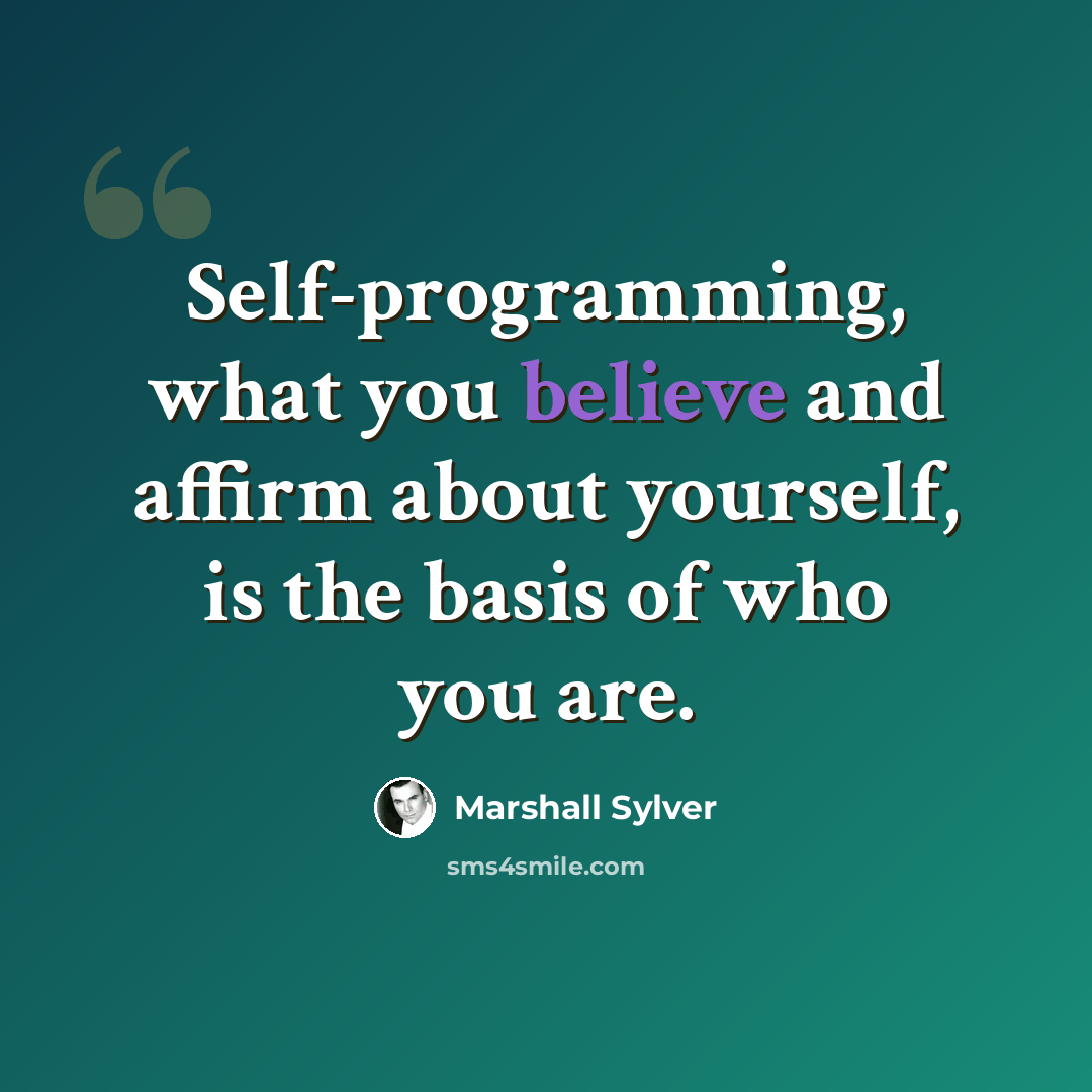 “Self-programming, what you believe and affirm about yourself, is the basis of who you are.” quote by Marshall Sylver