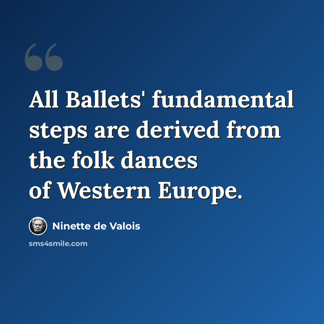 “All Ballets' fundamental steps are derived from the folk dances of Western Europe.” quote by Ninette de Valois