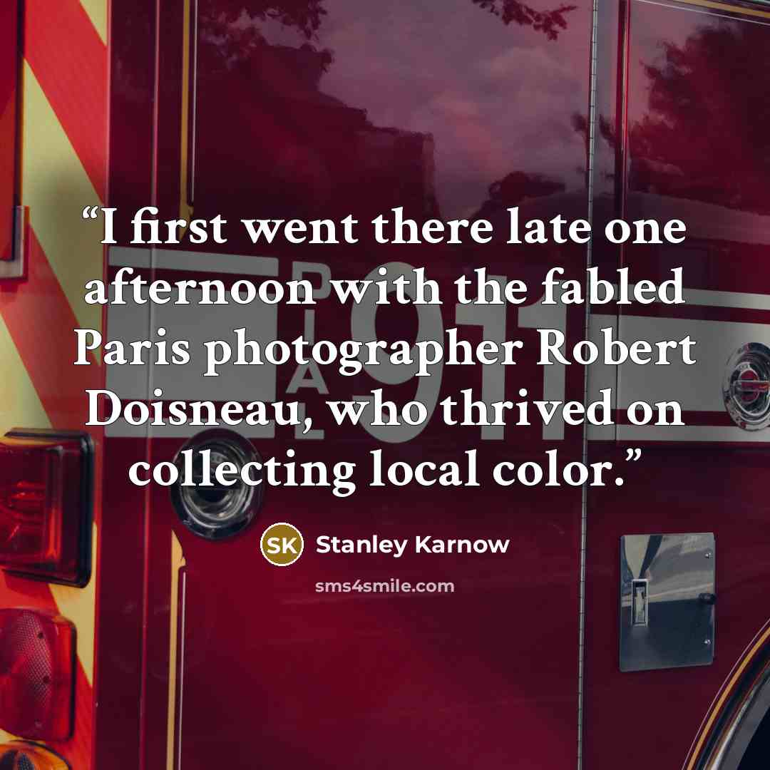 “I first went there late one afternoon with the fabled Paris photographer Robert Doisneau, who thrived on collecting local color.” quote by Stanley Karnow