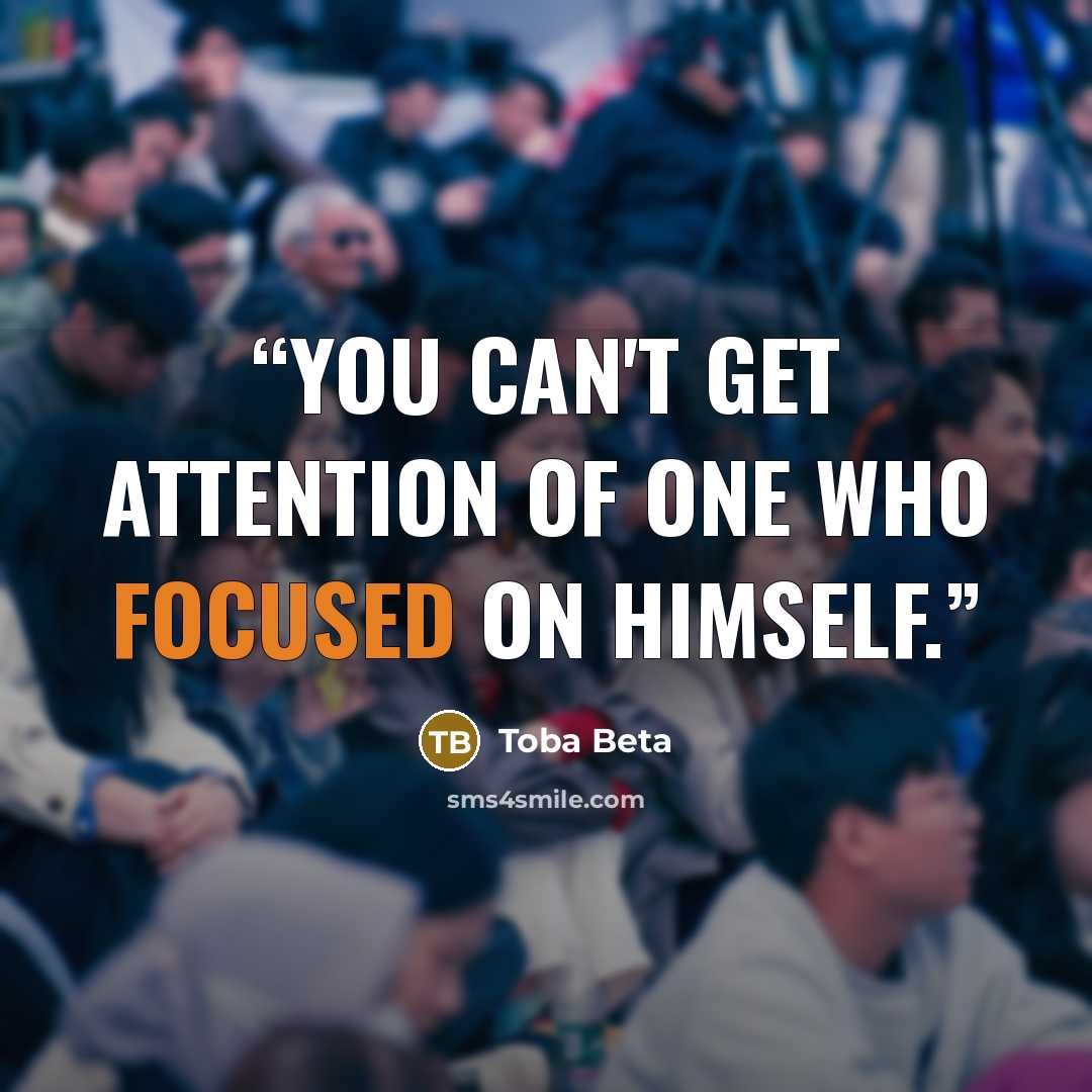 “You can't get attention of one who focused on himself.” quote by Toba Beta