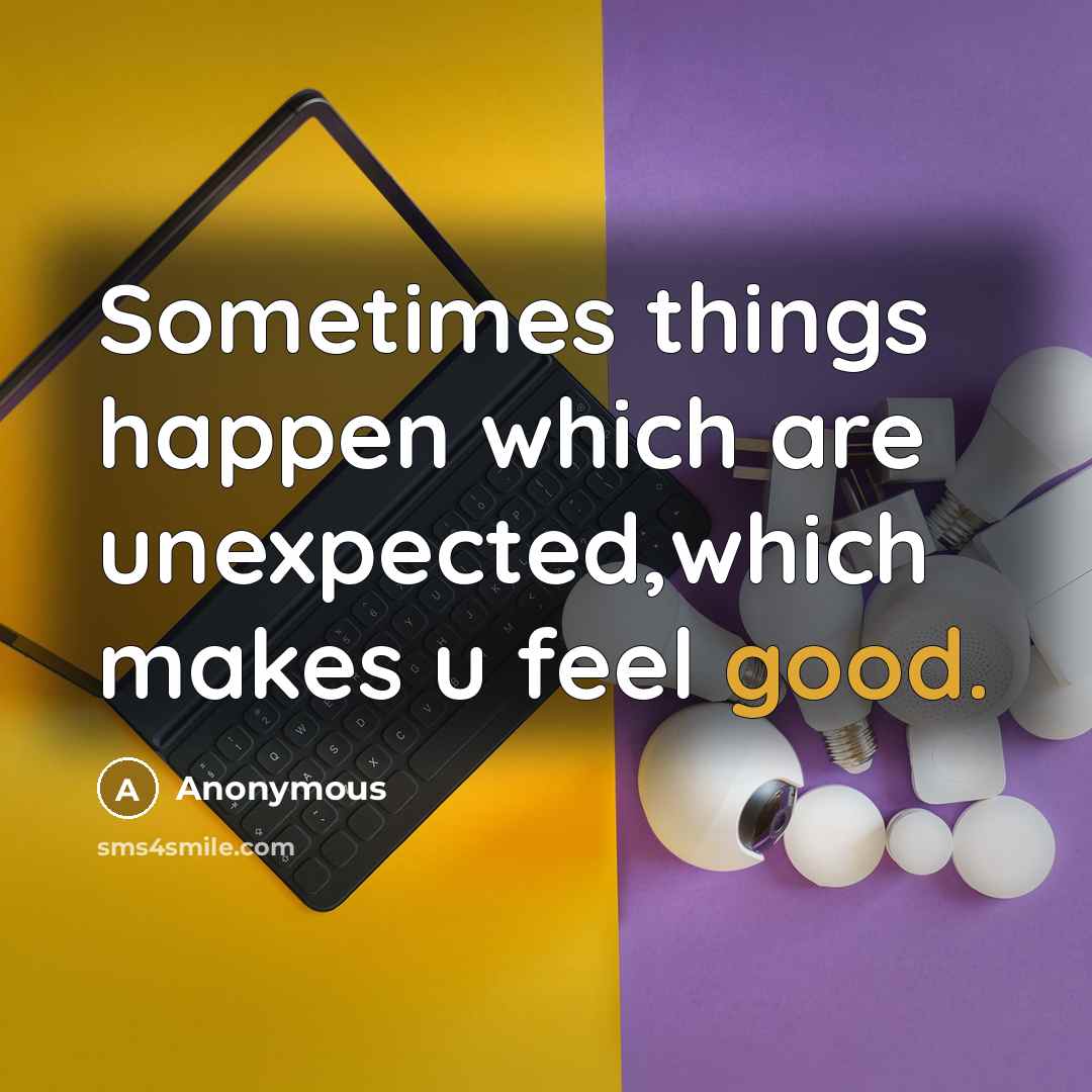 “Sometimes things happen which are unexpected,which makes u feel good.” quote by Anonymous