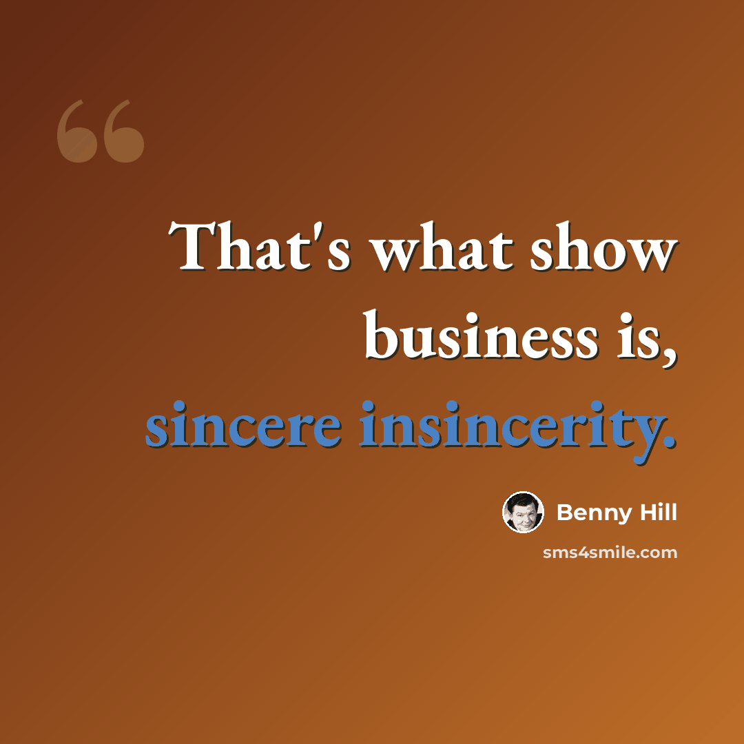 “That's what show business is, sincere insincerity.” quote by Benny Hill