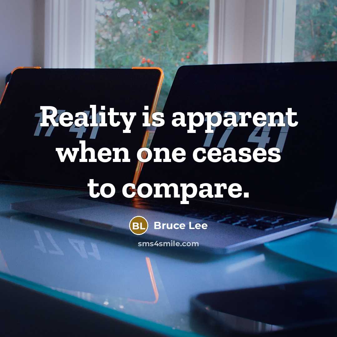 “Reality is apparent when one ceases to compare.” quote by Bruce Lee
