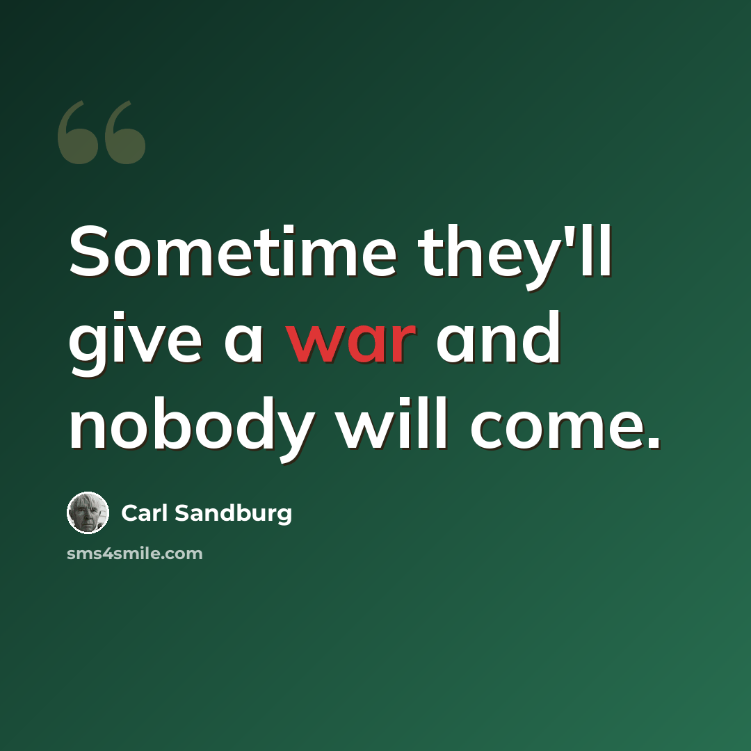 “Sometime they'll give a war and nobody will come.” quote by Carl Sandburg