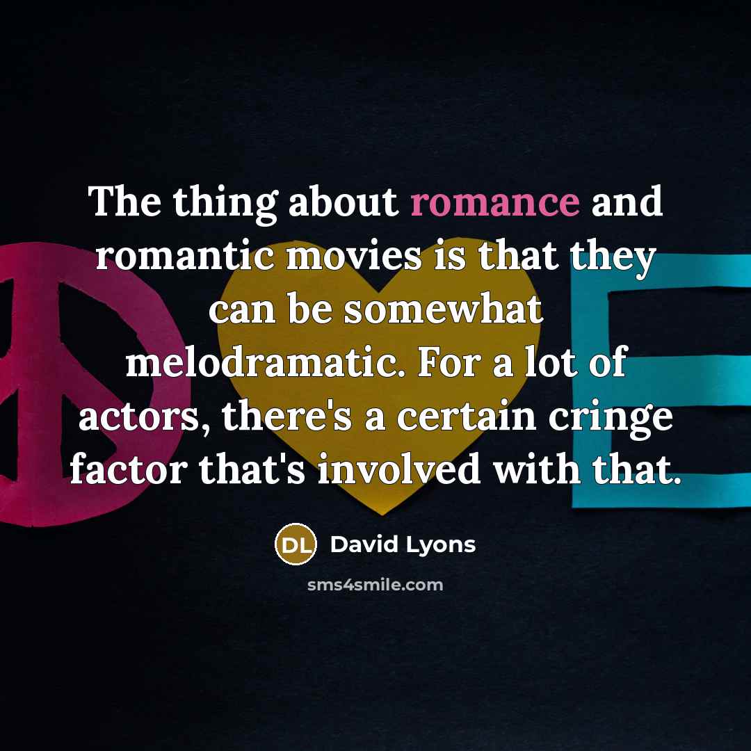 “The thing about romance and romantic movies is that they can be somewhat melodramatic. For a lot of actors, there's a certain cringe factor that's involved with that.” quote by David Lyons