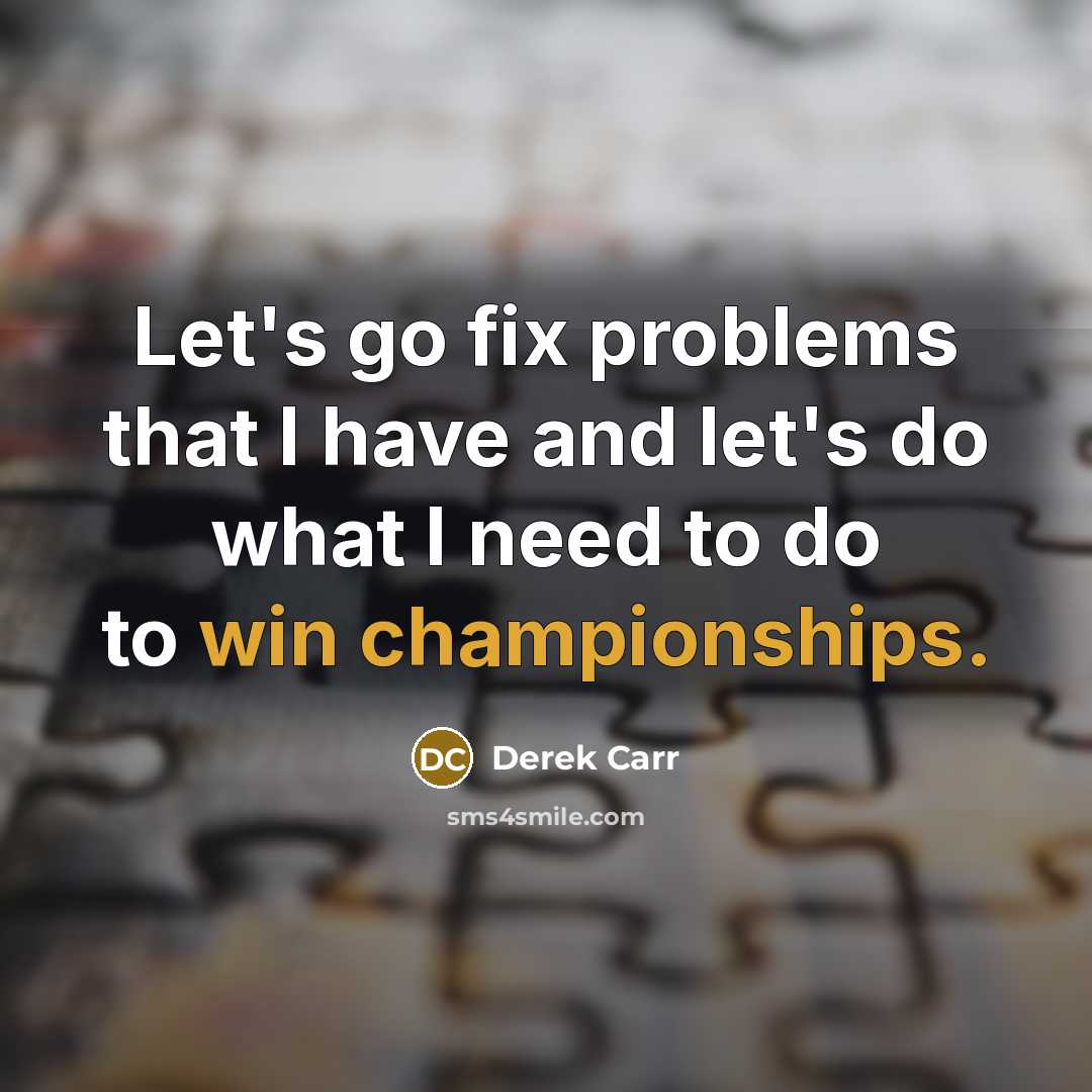 “Let's go fix problems that I have and let's do what I need to do to win championships.” quote by Derek Carr