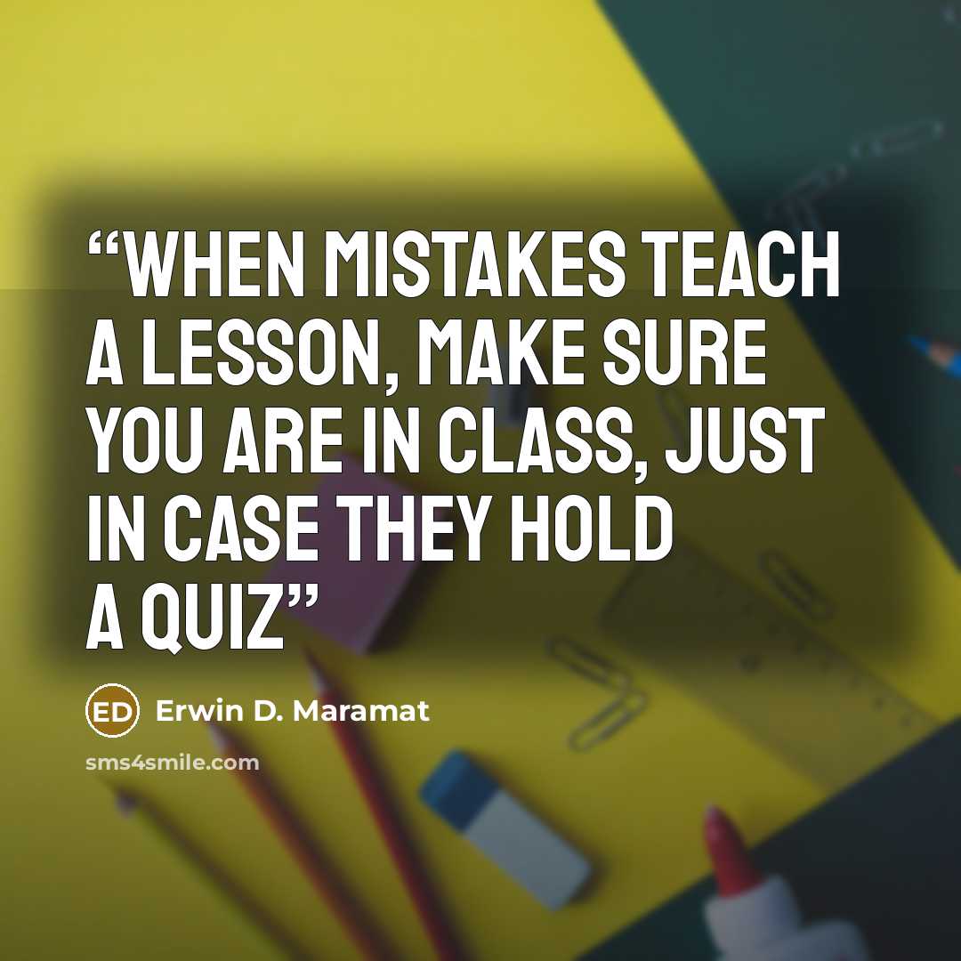 “When mistakes teach a lesson, make sure you are in class, just in case they hold a quiz” quote by Erwin D. Maramat