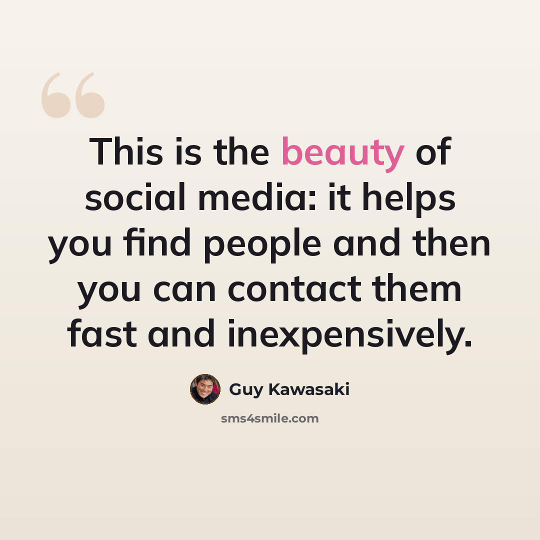 “This is the beauty of social media: it helps you find people and then you can contact them fast and inexpensively.” quote by Guy Kawasaki