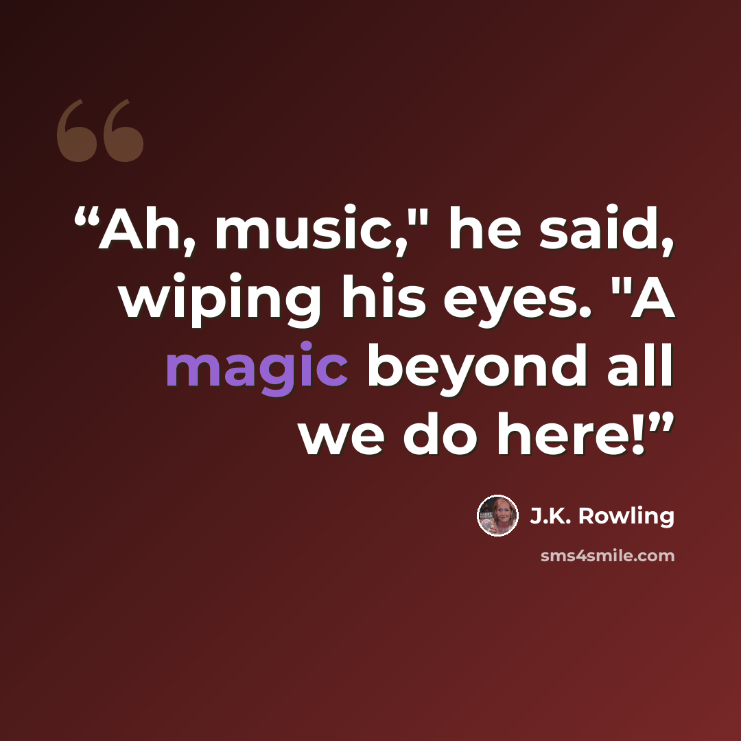 “Ah, music," he said, wiping his eyes. "A magic beyond all we do here!” quote by J.K. Rowling