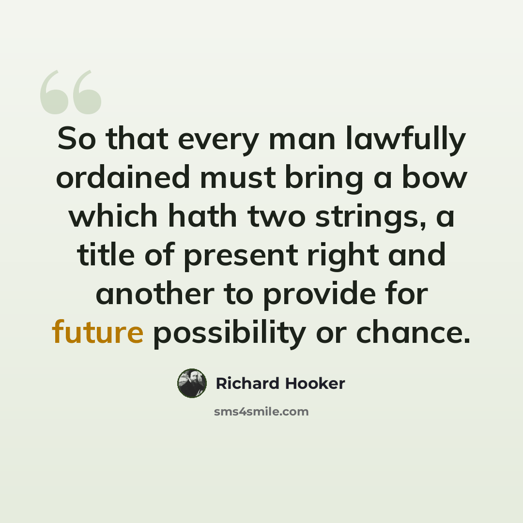 “So that every man lawfully ordained must bring a bow which hath two strings, a title of present right and another to provide for future possibility or chance.” quote by Richard Hooker