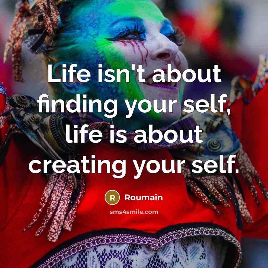 “Life isn't about finding your self, life is about creating your self.” quote by Roumain