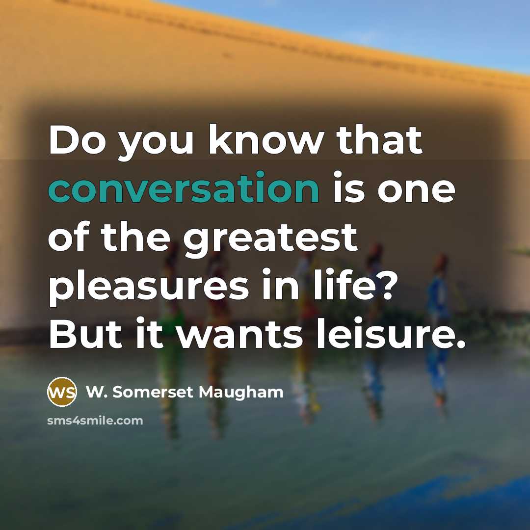 “Do you know that conversation is one of the greatest pleasures in life? But it wants leisure.” quote by W. Somerset Maugham