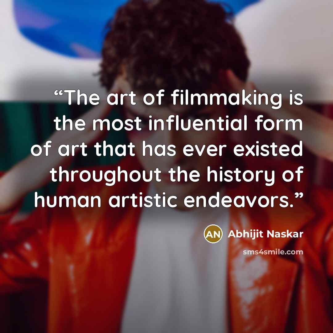 “The art of filmmaking is the most influential form of art that has ever existed throughout the history of human artistic endeavors.” quote by Abhijit Naskar