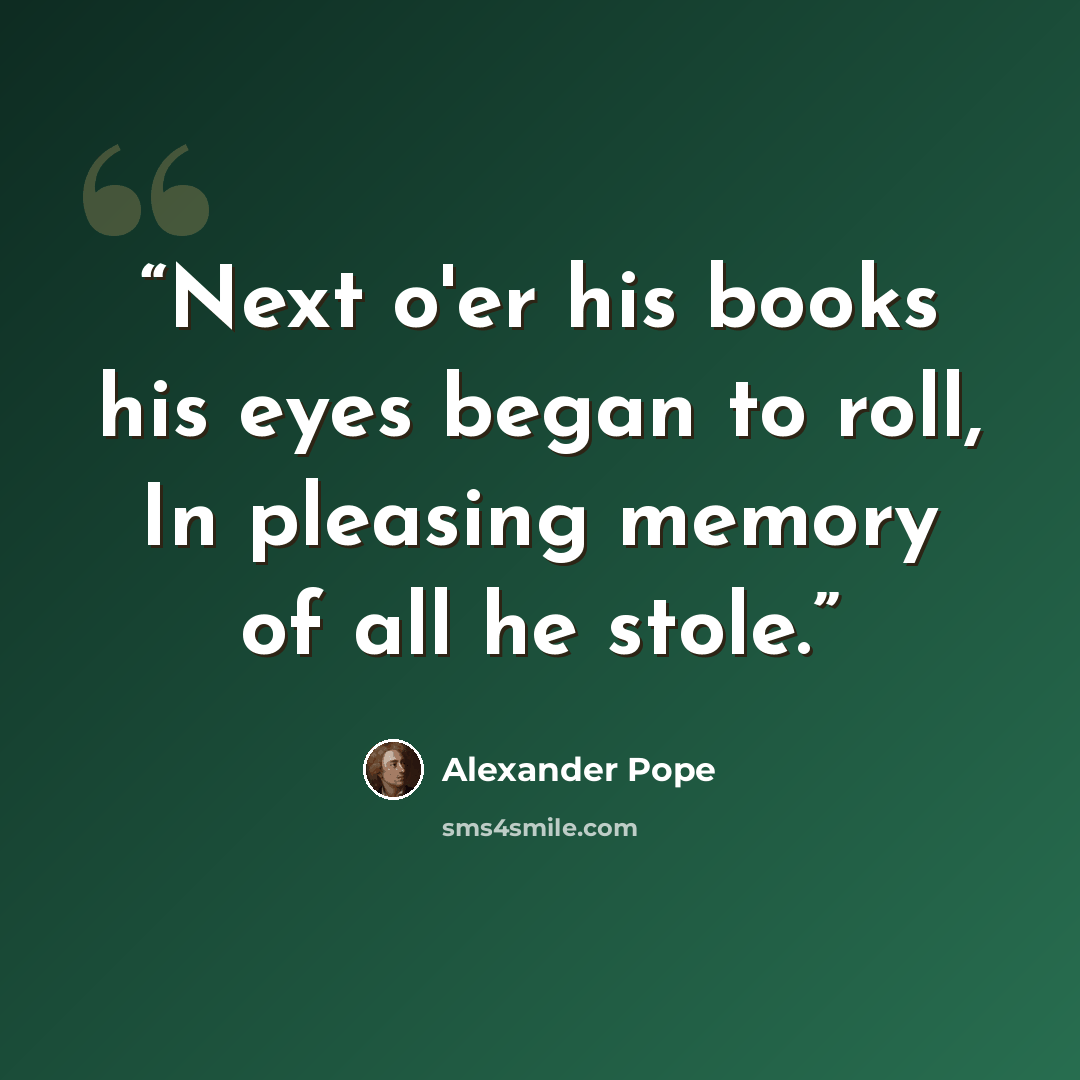 “Next o'er his books his eyes began to roll, In pleasing memory of all he stole.” quote by Alexander Pope