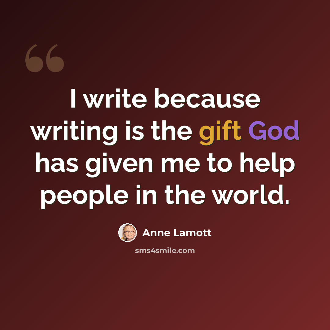“I write because writing is the gift God has given me to help people in the world.” quote by Anne Lamott