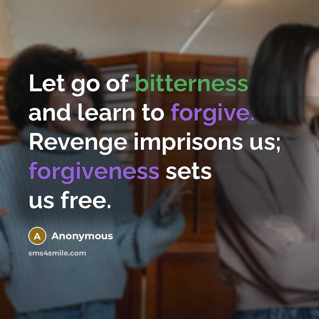 “Let go of bitterness and learn to forgive. Revenge imprisons us; forgiveness sets us free.” quote by Anonymous