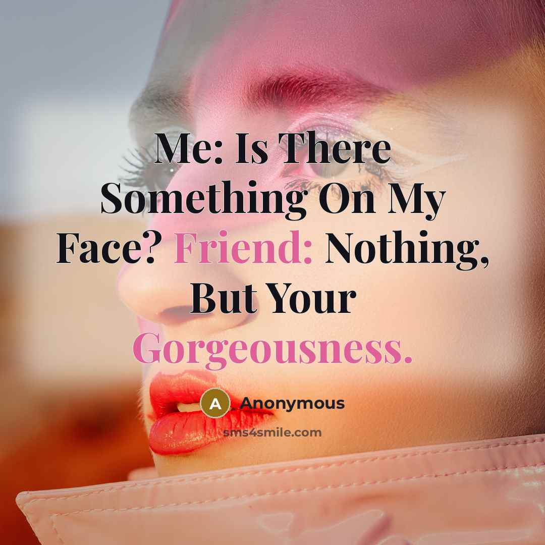 “Me: Is There Something On My Face? Friend: Nothing, But Your Gorgeousness.” quote by Anonymous