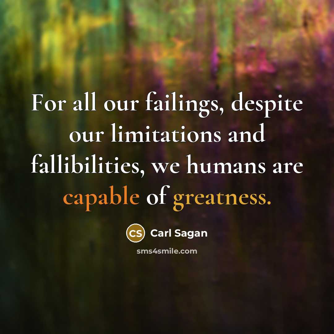 “For all our failings, despite our limitations and fallibilities, we humans are capable of greatness.” quote by Carl Sagan