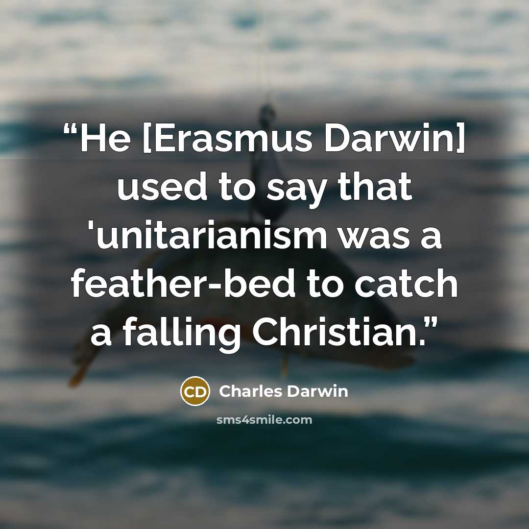 “He [Erasmus Darwin] used to say that 'unitarianism was a feather-bed to catch a falling Christian.” quote by Charles Darwin