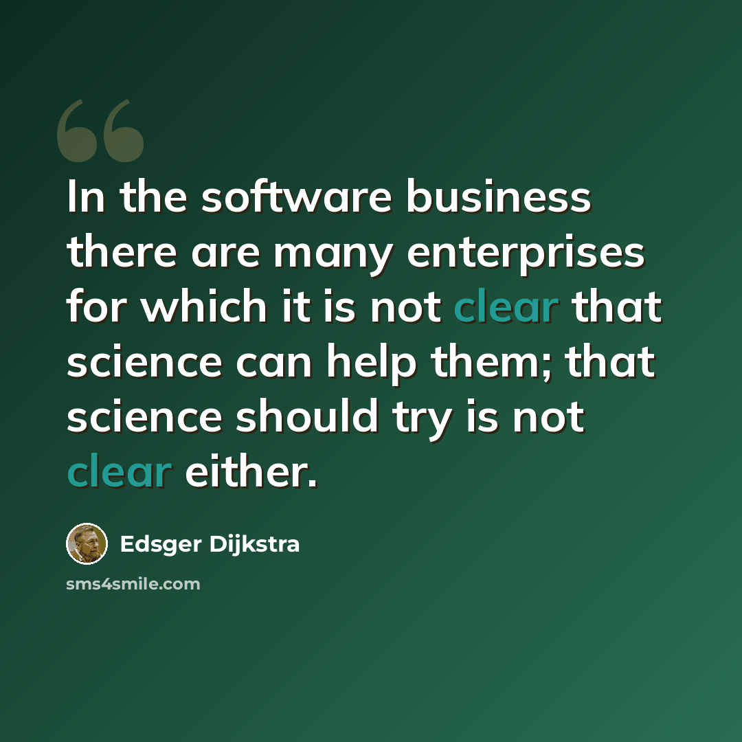 “In the software business there are many enterprises for which it is not clear that science can help them; that science should try is not clear either.” quote by Edsger Dijkstra