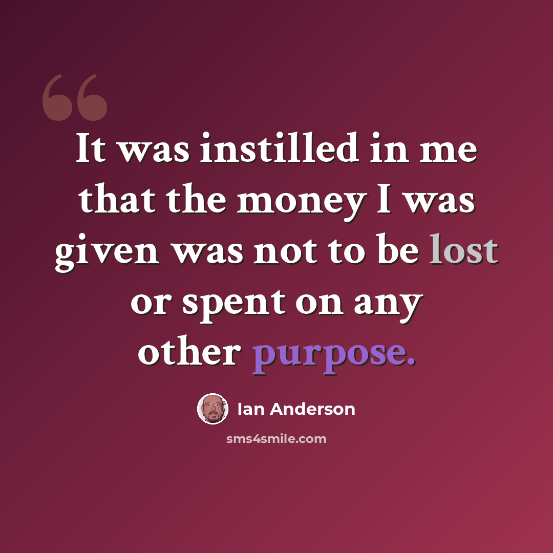 “It was instilled in me that the money I was given was not to be lost or spent on any other purpose.” quote by Ian Anderson