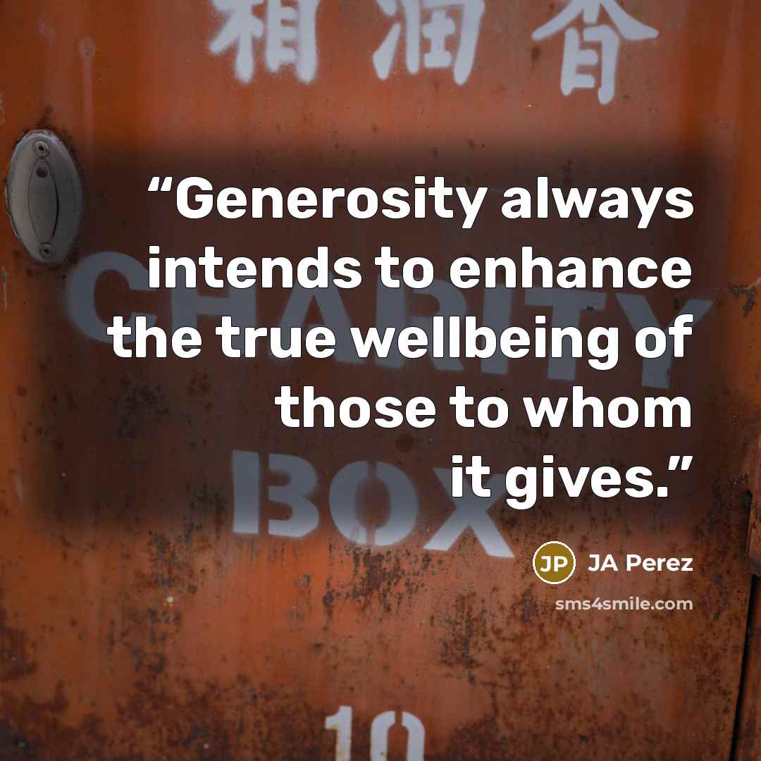 “Generosity always intends to enhance the true wellbeing of those to whom it gives.” quote by JA Perez