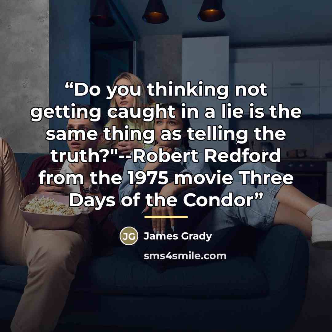 “Do you thinking not getting caught in a lie is the same thing as telling the truth?"--Robert Redford from the 1975 movie Three Days of the Condor” quote by James Grady