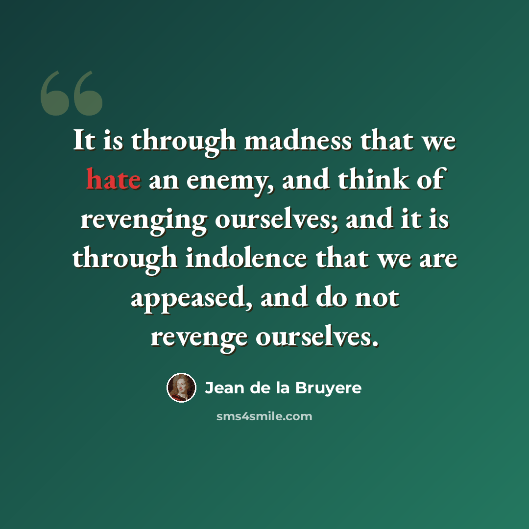 “It is through madness that we hate an enemy, and think of revenging ourselves; and it is through indolence that we are appeased, and do not revenge ourselves.” quote by Jean de la Bruyere