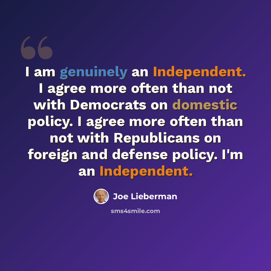“I am genuinely an Independent. I agree more often than not with Democrats on domestic policy. I agree more often than not with Republicans on foreign and defense policy. I'm an Independent.” quote by Joe Lieberman