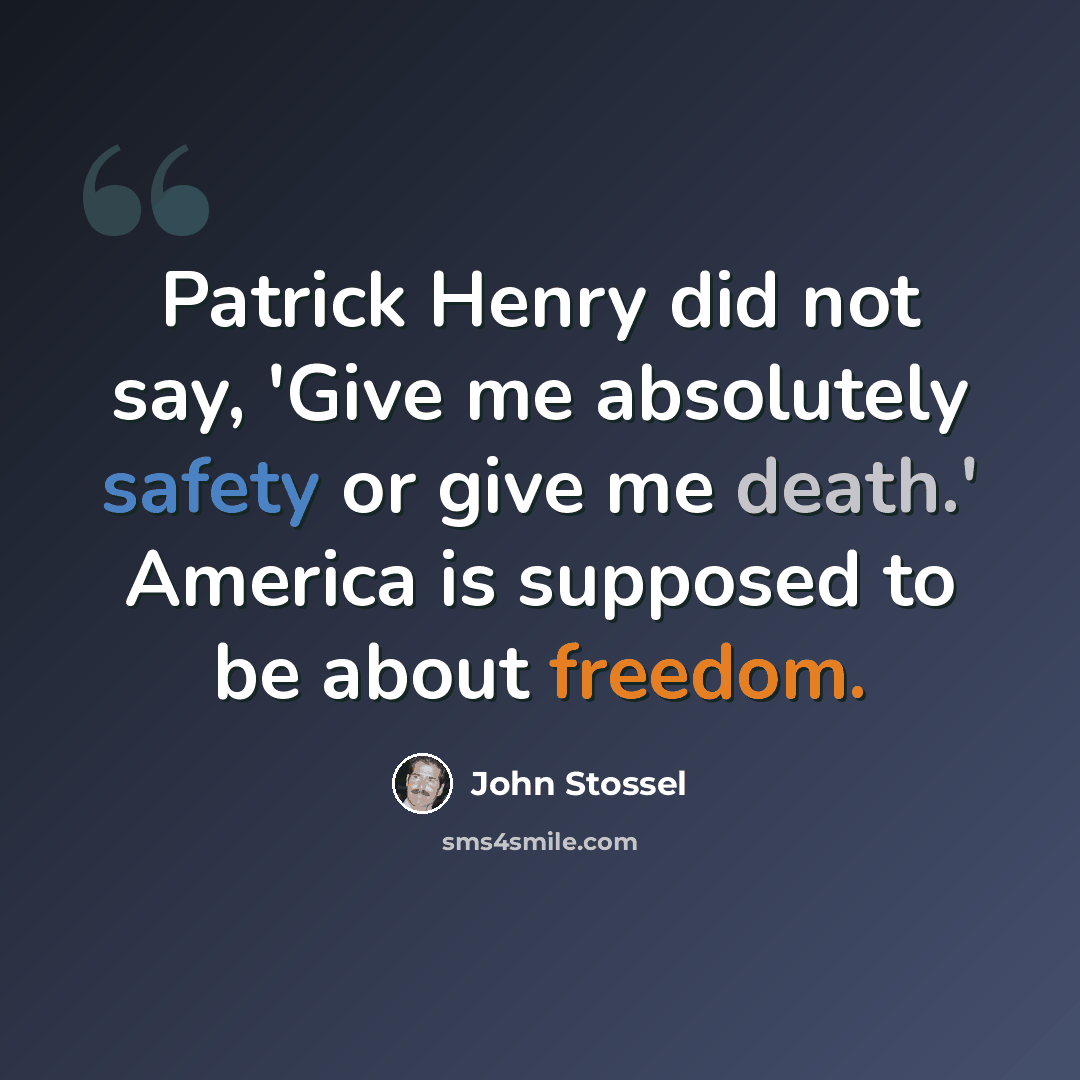 “Patrick Henry did not say, 'Give me absolutely safety or give me death.' America is supposed to be about freedom.” quote by John Stossel