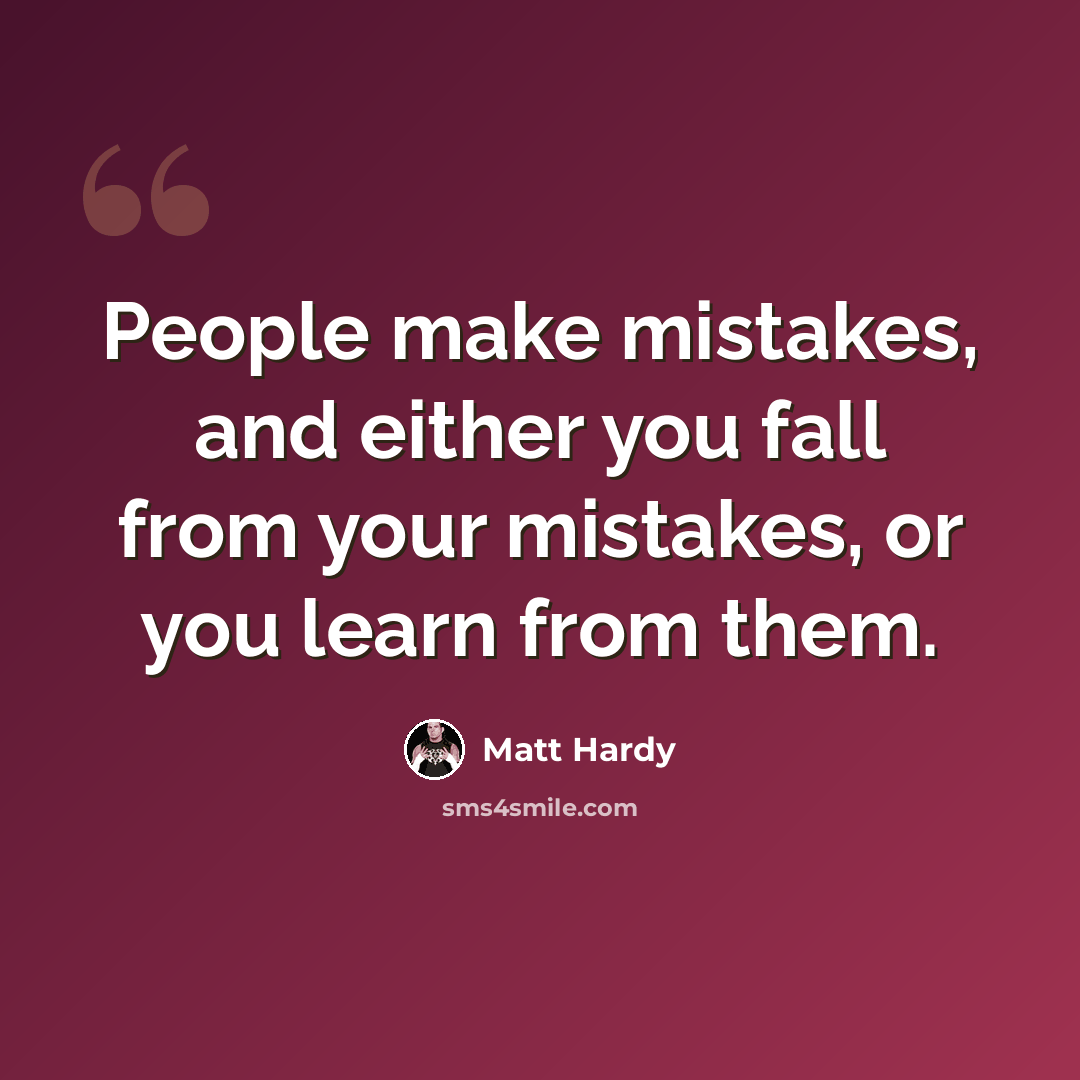 “People make mistakes, and either you fall from your mistakes, or you learn from them.” quote by Matt Hardy